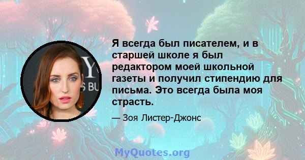 Я всегда был писателем, и в старшей школе я был редактором моей школьной газеты и получил стипендию для письма. Это всегда была моя страсть.