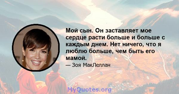 Мой сын. Он заставляет мое сердце расти больше и больше с каждым днем. Нет ничего, что я люблю больше, чем быть его мамой.