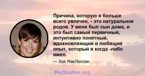 Причина, которую я больше всего увлечен, - это натуральное родов. У меня был сын дома, и это был самый первичный, интуитивно понятный, вдохновляющий и любящий опыт, который я когда -либо имел.