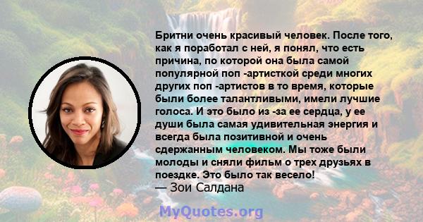 Бритни очень красивый человек. После того, как я поработал с ней, я понял, что есть причина, по которой она была самой популярной поп -артисткой среди многих других поп -артистов в то время, которые были более