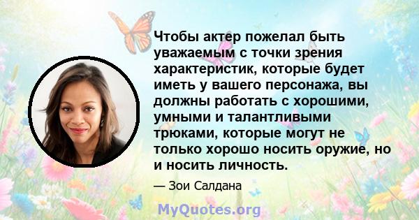 Чтобы актер пожелал быть уважаемым с точки зрения характеристик, которые будет иметь у вашего персонажа, вы должны работать с хорошими, умными и талантливыми трюками, которые могут не только хорошо носить оружие, но и