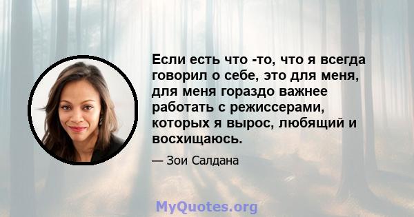 Если есть что -то, что я всегда говорил о себе, это для меня, для меня гораздо важнее работать с режиссерами, которых я вырос, любящий и восхищаюсь.