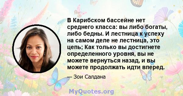 В Карибском бассейне нет среднего класса: вы либо богаты, либо бедны. И лестница к успеху на самом деле не лестница, это цепь; Как только вы достигнете определенного уровня, вы не можете вернуться назад, и вы можете