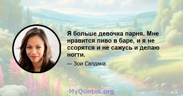 Я больше девочка парня. Мне нравится пиво в баре, и я не ссорятся и не сажусь и делаю ногти.