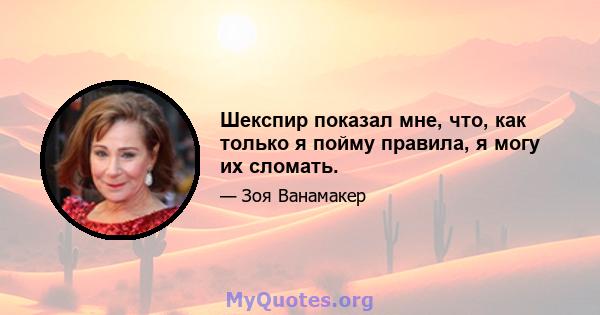 Шекспир показал мне, что, как только я пойму правила, я могу их сломать.