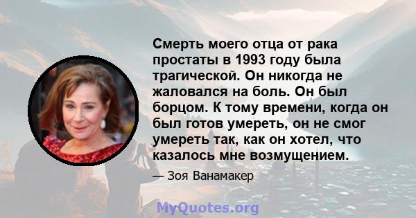 Смерть моего отца от рака простаты в 1993 году была трагической. Он никогда не жаловался на боль. Он был борцом. К тому времени, когда он был готов умереть, он не смог умереть так, как он хотел, что казалось мне