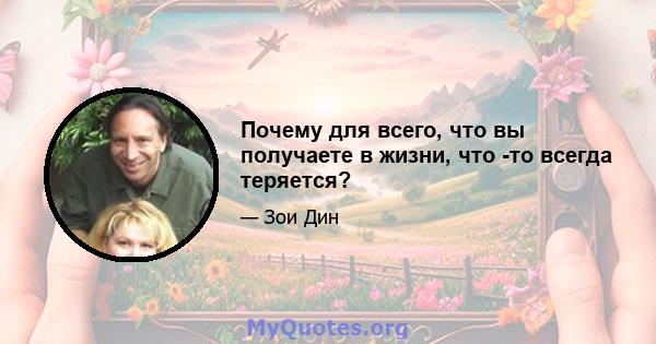 Почему для всего, что вы получаете в жизни, что -то всегда теряется?