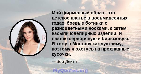 Мой фирменный образ - это детское платье в восьмидесятых годах, боевые ботинки с разноцветными носками, а затем насыпи ювелирных изделий. Я люблю серебряную и бирюзовую. Я хожу в Монтану каждую зиму, поэтому я охотусь