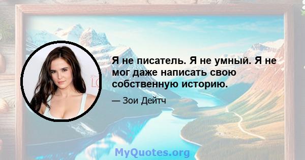 Я не писатель. Я не умный. Я не мог даже написать свою собственную историю.