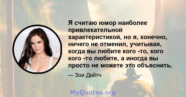 Я считаю юмор наиболее привлекательной характеристикой, но я, конечно, ничего не отменил, учитывая, когда вы любите кого -то, кого кого -то любите, а иногда вы просто не можете это объяснить.