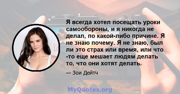 Я всегда хотел посещать уроки самообороны, и я никогда не делал, по какой-либо причине. Я не знаю почему. Я не знаю, был ли это страх или время, или что -то еще мешает людям делать то, что они хотят делать.