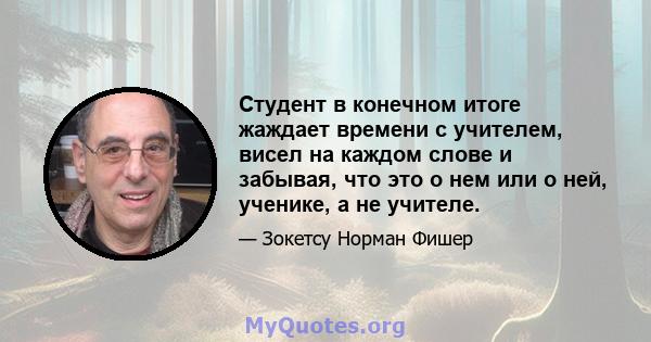 Студент в конечном итоге жаждает времени с учителем, висел на каждом слове и забывая, что это о нем или о ней, ученике, а не учителе.