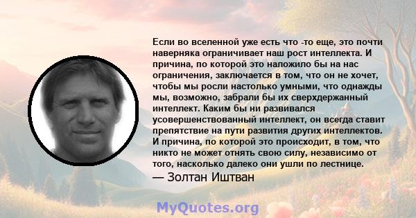 Если во вселенной уже есть что -то еще, это почти наверняка ограничивает наш рост интеллекта. И причина, по которой это наложило бы на нас ограничения, заключается в том, что он не хочет, чтобы мы росли настолько