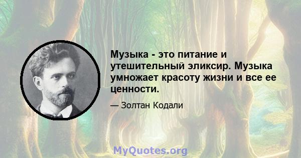 Музыка - это питание и утешительный эликсир. Музыка умножает красоту жизни и все ее ценности.