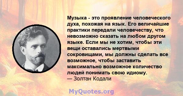 Музыка - это проявление человеческого духа, похожая на язык. Его величайшие практики передали человечеству, что невозможно сказать на любом другом языке. Если мы не хотим, чтобы эти вещи оставались мертвыми сокровищами, 