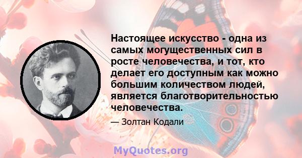 Настоящее искусство - одна из самых могущественных сил в росте человечества, и тот, кто делает его доступным как можно большим количеством людей, является благотворительностью человечества.