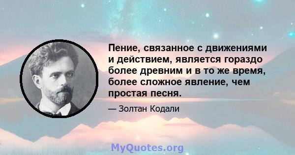 Пение, связанное с движениями и действием, является гораздо более древним и в то же время, более сложное явление, чем простая песня.