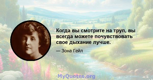 Когда вы смотрите на труп, вы всегда можете почувствовать свое дыхание лучше.