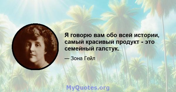 Я говорю вам обо всей истории, самый красивый продукт - это семейный галстук.