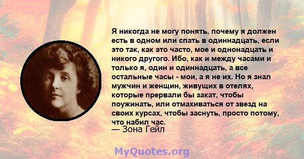 Я никогда не могу понять, почему я должен есть в одном или спать в одиннадцать, если это так, как это часто, мое и однонадцать и никого другого. Ибо, как и между часами и только я, один и одиннадцать, а все остальные