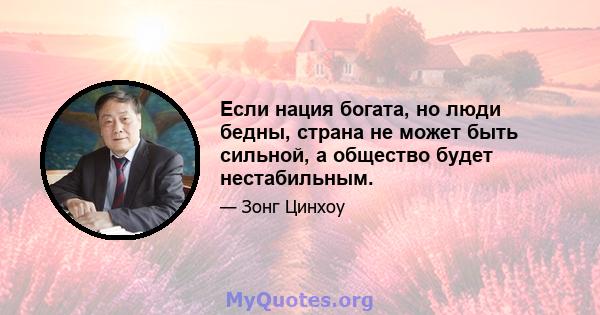 Если нация богата, но люди бедны, страна не может быть сильной, а общество будет нестабильным.