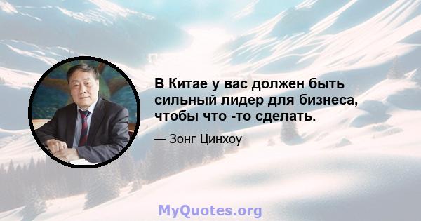 В Китае у вас должен быть сильный лидер для бизнеса, чтобы что -то сделать.