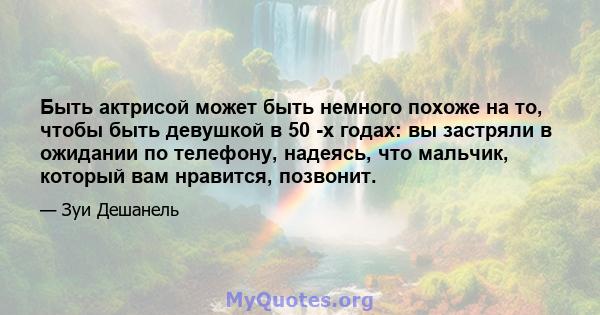 Быть актрисой может быть немного похоже на то, чтобы быть девушкой в ​​50 -х годах: вы застряли в ожидании по телефону, надеясь, что мальчик, который вам нравится, позвонит.