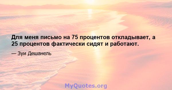 Для меня письмо на 75 процентов откладывает, а 25 процентов фактически сидят и работают.