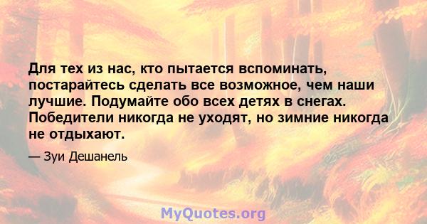 Для тех из нас, кто пытается вспоминать, постарайтесь сделать все возможное, чем наши лучшие. Подумайте обо всех детях в снегах. Победители никогда не уходят, но зимние никогда не отдыхают.