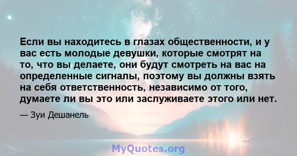 Если вы находитесь в глазах общественности, и у вас есть молодые девушки, которые смотрят на то, что вы делаете, они будут смотреть на вас на определенные сигналы, поэтому вы должны взять на себя ответственность,