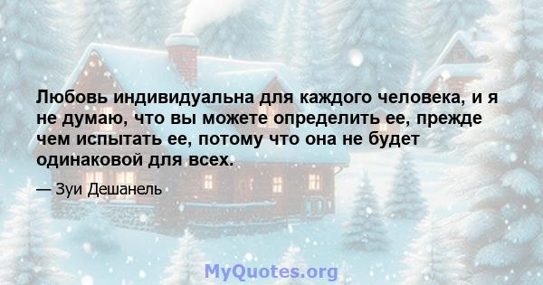 Любовь индивидуальна для каждого человека, и я не думаю, что вы можете определить ее, прежде чем испытать ее, потому что она не будет одинаковой для всех.