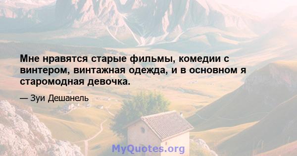 Мне нравятся старые фильмы, комедии с винтером, винтажная одежда, и в основном я старомодная девочка.