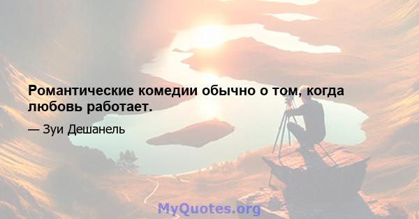 Романтические комедии обычно о том, когда любовь работает.