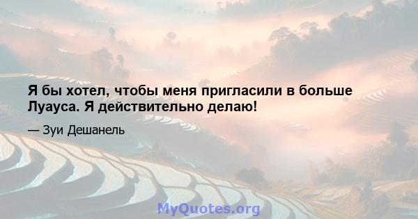 Я бы хотел, чтобы меня пригласили в больше Луауса. Я действительно делаю!