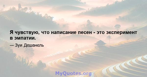 Я чувствую, что написание песен - это эксперимент в эмпатии.