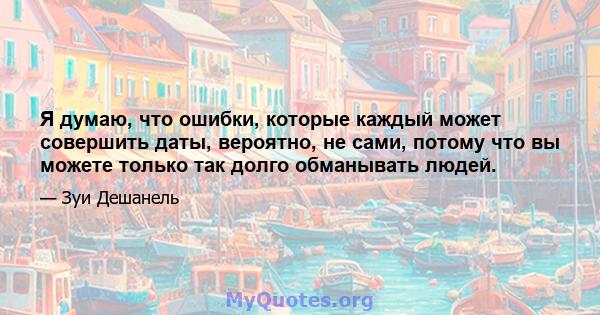 Я думаю, что ошибки, которые каждый может совершить даты, вероятно, не сами, потому что вы можете только так долго обманывать людей.