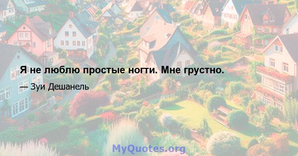 Я не люблю простые ногти. Мне грустно.