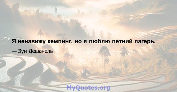 Я ненавижу кемпинг, но я люблю летний лагерь.