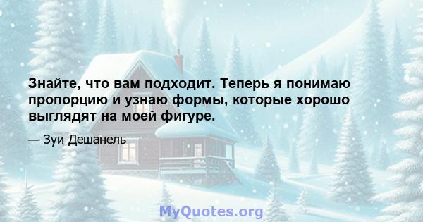 Знайте, что вам подходит. Теперь я понимаю пропорцию и узнаю формы, которые хорошо выглядят на моей фигуре.