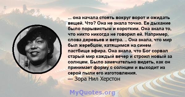 ... она начала стоять вокруг ворот и ожидать вещей. Что? Она не знала точно. Ее дыхание было порывистым и коротким. Она знала то, что никто никогда не говорил ей. Например, слова деревьев и ветра. .. Она знала, что мир