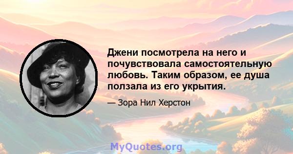 Джени посмотрела на него и почувствовала самостоятельную любовь. Таким образом, ее душа ползала из его укрытия.