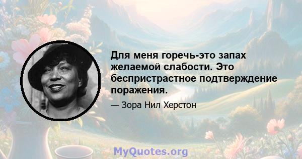 Для меня горечь-это запах желаемой слабости. Это беспристрастное подтверждение поражения.