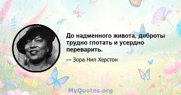 До надменного живота, доброты трудно глотать и усердно переварить.