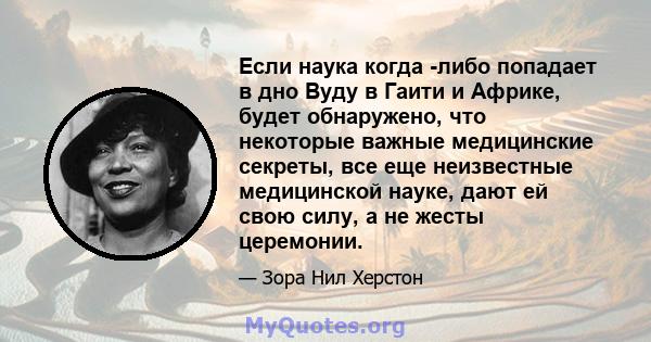 Если наука когда -либо попадает в дно Вуду в Гаити и Африке, будет обнаружено, что некоторые важные медицинские секреты, все еще неизвестные медицинской науке, дают ей свою силу, а не жесты церемонии.