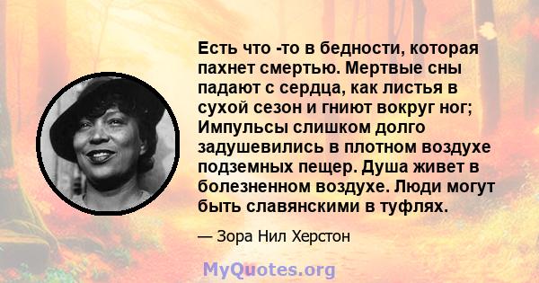 Есть что -то в бедности, которая пахнет смертью. Мертвые сны падают с сердца, как листья в сухой сезон и гниют вокруг ног; Импульсы слишком долго задушевились в плотном воздухе подземных пещер. Душа живет в болезненном