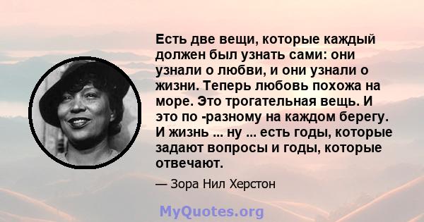 Есть две вещи, которые каждый должен был узнать сами: они узнали о любви, и они узнали о жизни. Теперь любовь похожа на море. Это трогательная вещь. И это по -разному на каждом берегу. И жизнь ... ну ... есть годы,