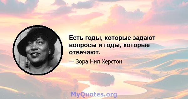 Есть годы, которые задают вопросы и годы, которые отвечают.