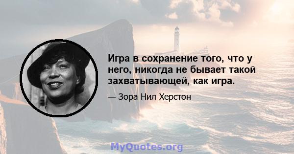 Игра в сохранение того, что у него, никогда не бывает такой захватывающей, как игра.