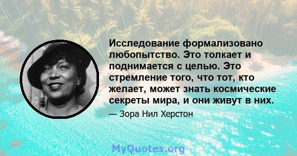 Исследование формализовано любопытство. Это толкает и поднимается с целью. Это стремление того, что тот, кто желает, может знать космические секреты мира, и они живут в них.