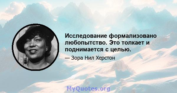 Исследование формализовано любопытство. Это толкает и поднимается с целью.